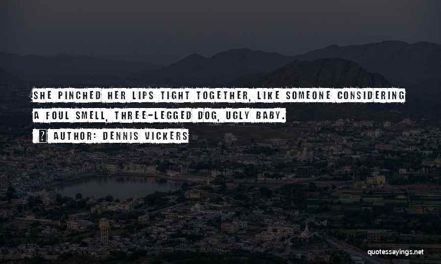 Dennis Vickers Quotes: She Pinched Her Lips Tight Together, Like Someone Considering A Foul Smell, Three-legged Dog, Ugly Baby.