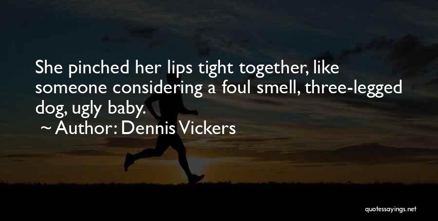Dennis Vickers Quotes: She Pinched Her Lips Tight Together, Like Someone Considering A Foul Smell, Three-legged Dog, Ugly Baby.