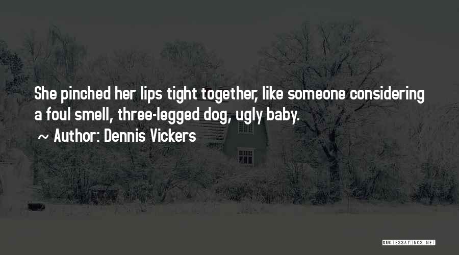 Dennis Vickers Quotes: She Pinched Her Lips Tight Together, Like Someone Considering A Foul Smell, Three-legged Dog, Ugly Baby.