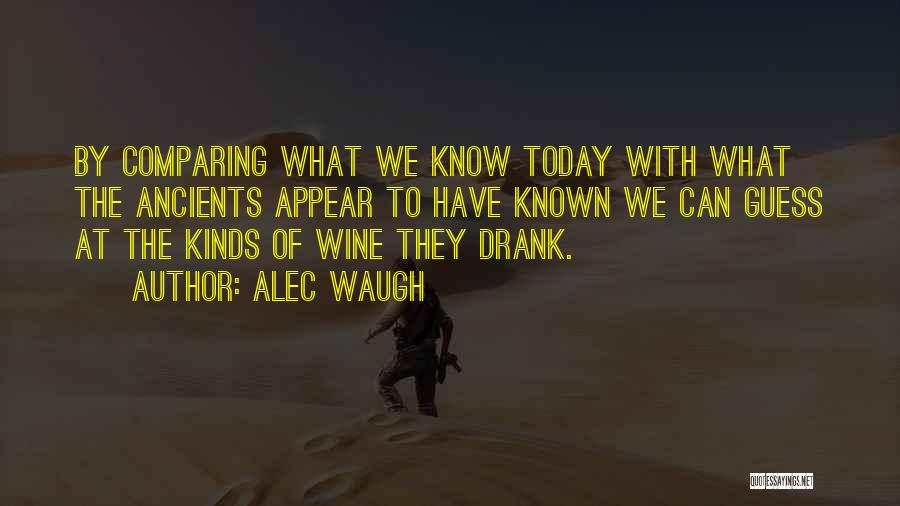 Alec Waugh Quotes: By Comparing What We Know Today With What The Ancients Appear To Have Known We Can Guess At The Kinds