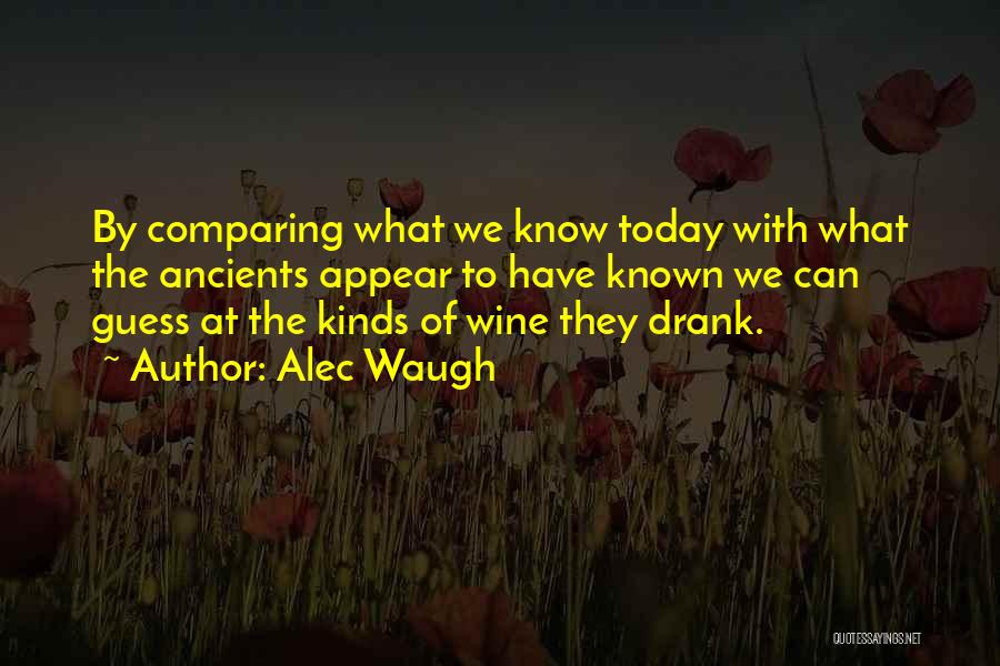 Alec Waugh Quotes: By Comparing What We Know Today With What The Ancients Appear To Have Known We Can Guess At The Kinds