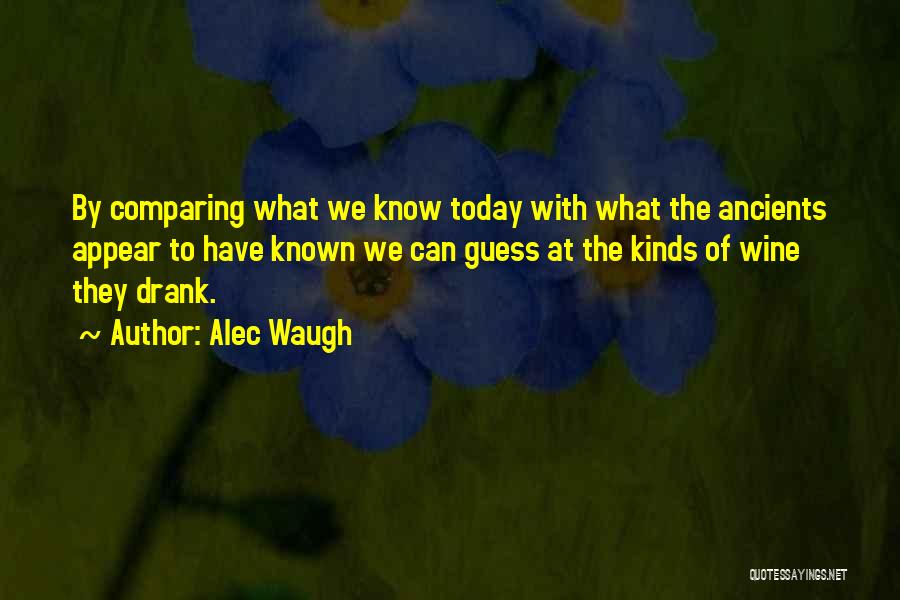 Alec Waugh Quotes: By Comparing What We Know Today With What The Ancients Appear To Have Known We Can Guess At The Kinds