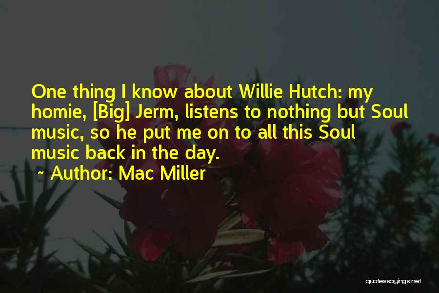 Mac Miller Quotes: One Thing I Know About Willie Hutch: My Homie, [big] Jerm, Listens To Nothing But Soul Music, So He Put