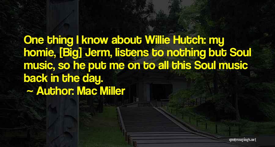 Mac Miller Quotes: One Thing I Know About Willie Hutch: My Homie, [big] Jerm, Listens To Nothing But Soul Music, So He Put