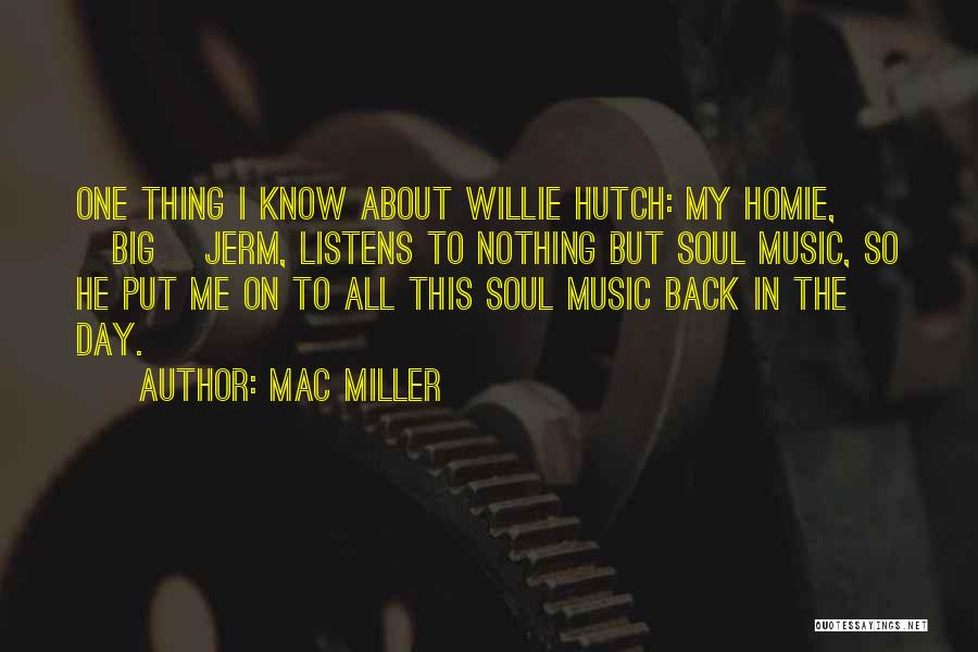 Mac Miller Quotes: One Thing I Know About Willie Hutch: My Homie, [big] Jerm, Listens To Nothing But Soul Music, So He Put