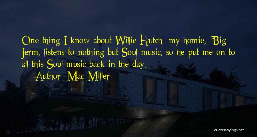 Mac Miller Quotes: One Thing I Know About Willie Hutch: My Homie, [big] Jerm, Listens To Nothing But Soul Music, So He Put