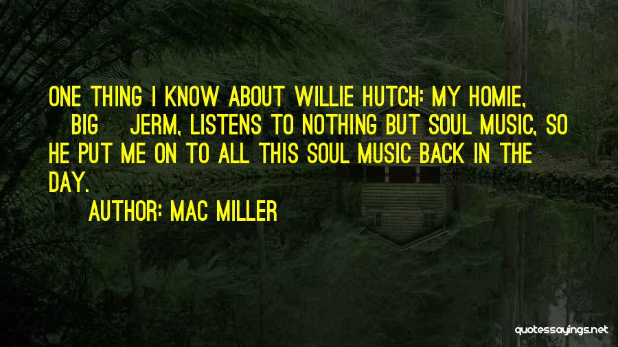 Mac Miller Quotes: One Thing I Know About Willie Hutch: My Homie, [big] Jerm, Listens To Nothing But Soul Music, So He Put