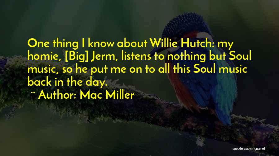 Mac Miller Quotes: One Thing I Know About Willie Hutch: My Homie, [big] Jerm, Listens To Nothing But Soul Music, So He Put