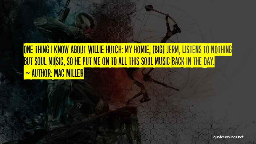 Mac Miller Quotes: One Thing I Know About Willie Hutch: My Homie, [big] Jerm, Listens To Nothing But Soul Music, So He Put