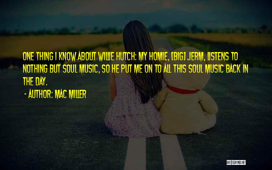 Mac Miller Quotes: One Thing I Know About Willie Hutch: My Homie, [big] Jerm, Listens To Nothing But Soul Music, So He Put