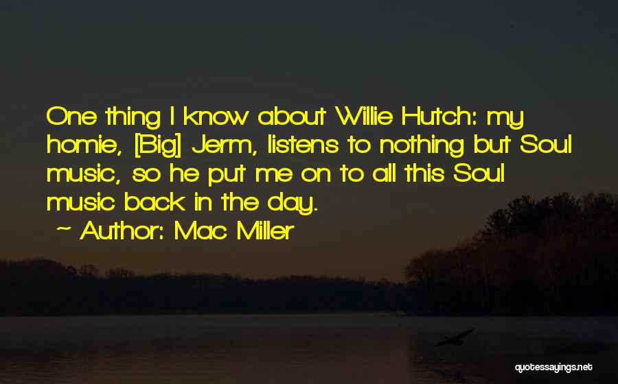 Mac Miller Quotes: One Thing I Know About Willie Hutch: My Homie, [big] Jerm, Listens To Nothing But Soul Music, So He Put