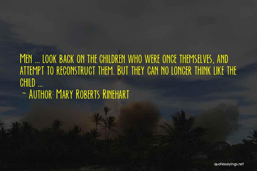 Mary Roberts Rinehart Quotes: Men ... Look Back On The Children Who Were Once Themselves, And Attempt To Reconstruct Them. But They Can No