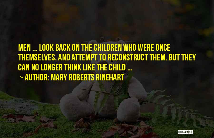 Mary Roberts Rinehart Quotes: Men ... Look Back On The Children Who Were Once Themselves, And Attempt To Reconstruct Them. But They Can No