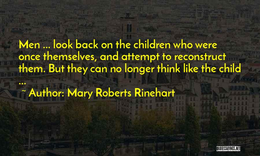 Mary Roberts Rinehart Quotes: Men ... Look Back On The Children Who Were Once Themselves, And Attempt To Reconstruct Them. But They Can No