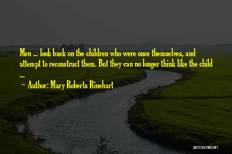 Mary Roberts Rinehart Quotes: Men ... Look Back On The Children Who Were Once Themselves, And Attempt To Reconstruct Them. But They Can No