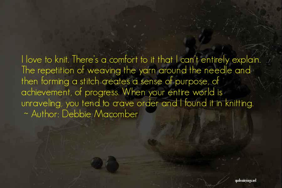 Debbie Macomber Quotes: I Love To Knit. There's A Comfort To It That I Can't Entirely Explain. The Repetition Of Weaving The Yarn