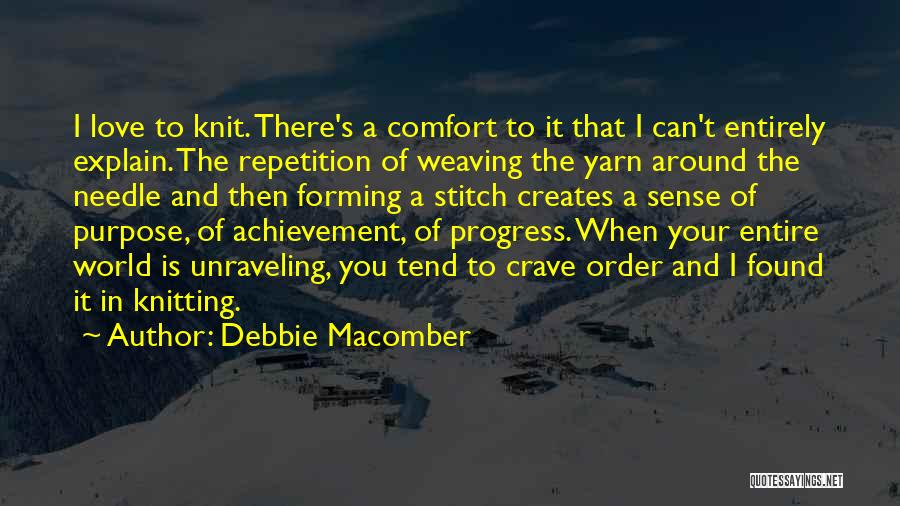 Debbie Macomber Quotes: I Love To Knit. There's A Comfort To It That I Can't Entirely Explain. The Repetition Of Weaving The Yarn