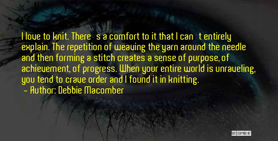 Debbie Macomber Quotes: I Love To Knit. There's A Comfort To It That I Can't Entirely Explain. The Repetition Of Weaving The Yarn