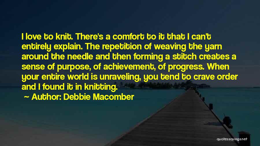 Debbie Macomber Quotes: I Love To Knit. There's A Comfort To It That I Can't Entirely Explain. The Repetition Of Weaving The Yarn