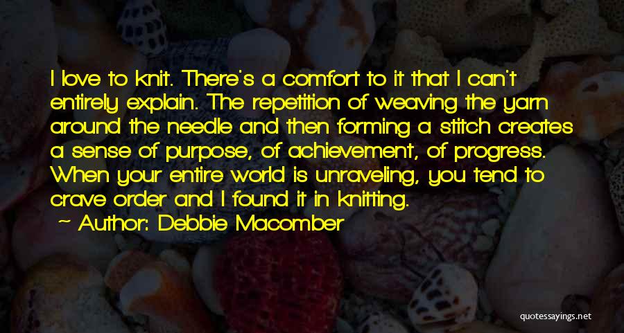 Debbie Macomber Quotes: I Love To Knit. There's A Comfort To It That I Can't Entirely Explain. The Repetition Of Weaving The Yarn