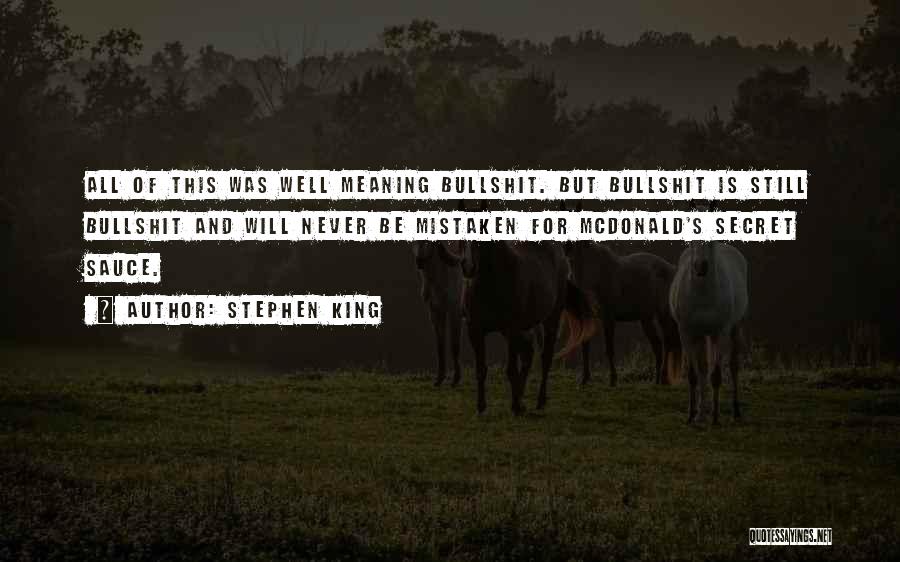 Stephen King Quotes: All Of This Was Well Meaning Bullshit. But Bullshit Is Still Bullshit And Will Never Be Mistaken For Mcdonald's Secret