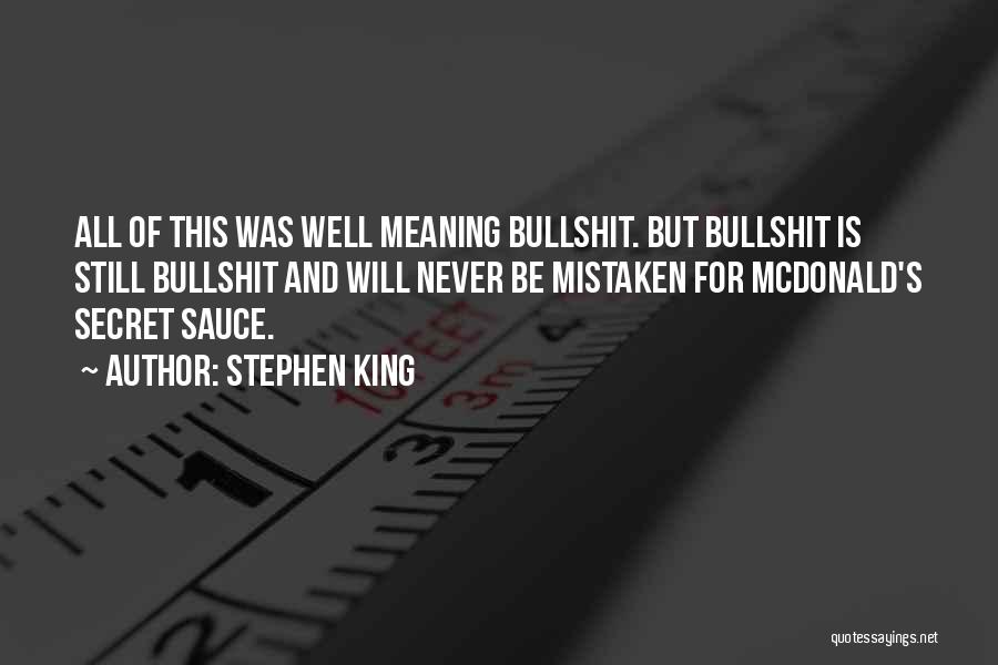 Stephen King Quotes: All Of This Was Well Meaning Bullshit. But Bullshit Is Still Bullshit And Will Never Be Mistaken For Mcdonald's Secret