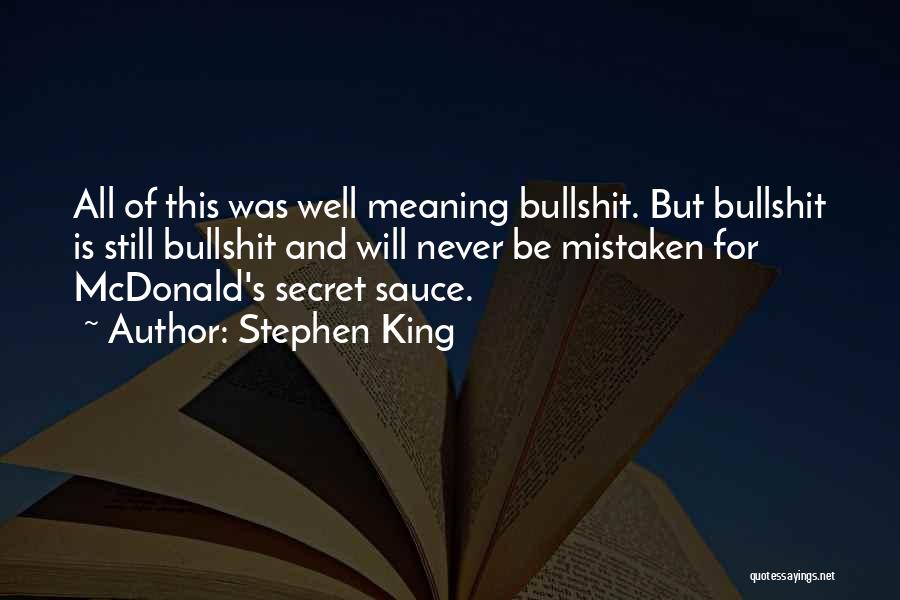 Stephen King Quotes: All Of This Was Well Meaning Bullshit. But Bullshit Is Still Bullshit And Will Never Be Mistaken For Mcdonald's Secret