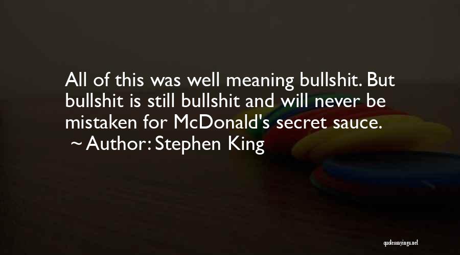 Stephen King Quotes: All Of This Was Well Meaning Bullshit. But Bullshit Is Still Bullshit And Will Never Be Mistaken For Mcdonald's Secret