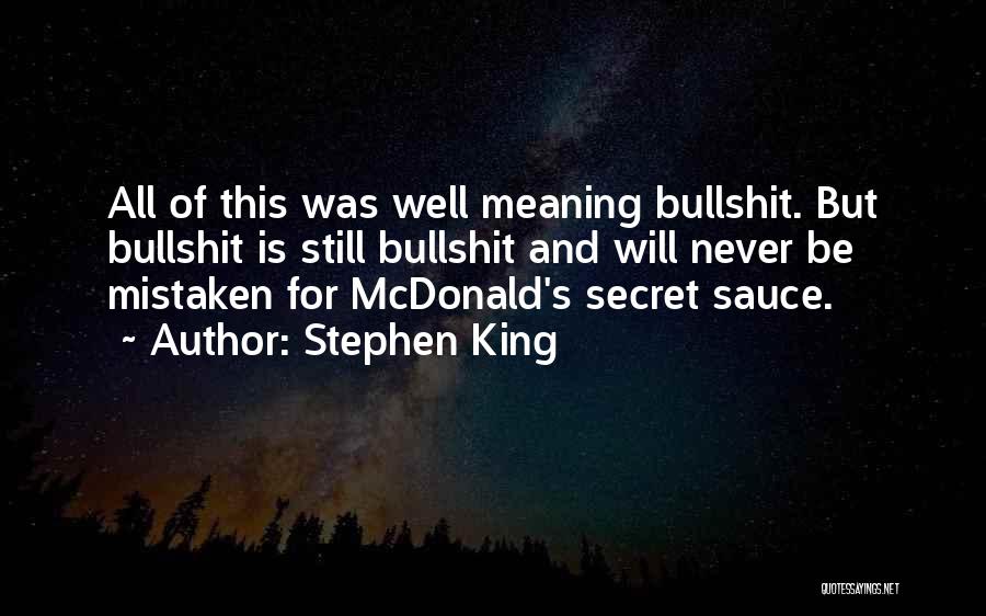 Stephen King Quotes: All Of This Was Well Meaning Bullshit. But Bullshit Is Still Bullshit And Will Never Be Mistaken For Mcdonald's Secret