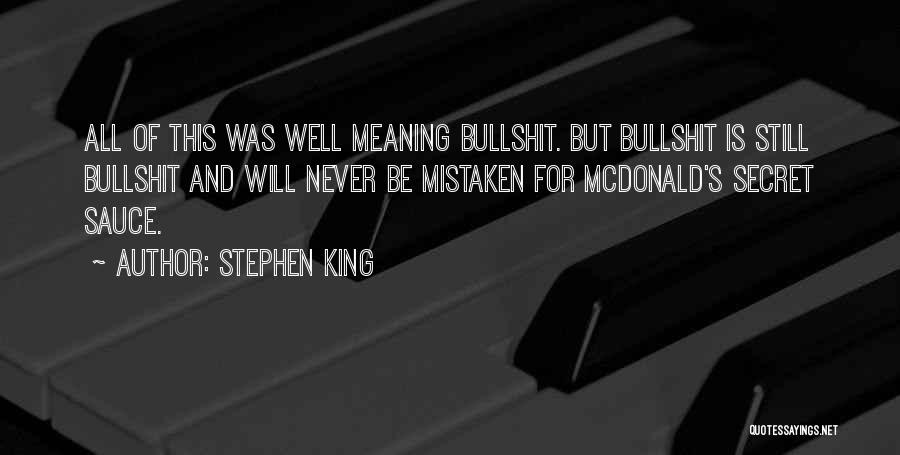 Stephen King Quotes: All Of This Was Well Meaning Bullshit. But Bullshit Is Still Bullshit And Will Never Be Mistaken For Mcdonald's Secret