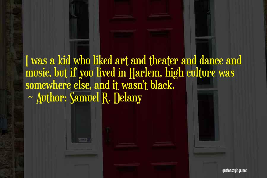 Samuel R. Delany Quotes: I Was A Kid Who Liked Art And Theater And Dance And Music, But If You Lived In Harlem, High