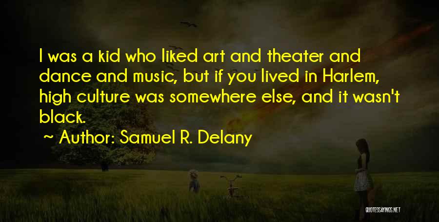 Samuel R. Delany Quotes: I Was A Kid Who Liked Art And Theater And Dance And Music, But If You Lived In Harlem, High