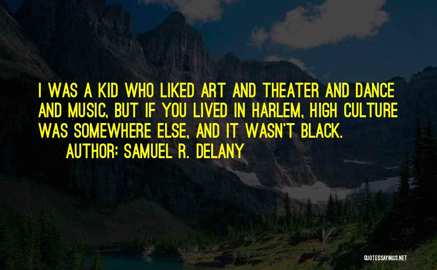 Samuel R. Delany Quotes: I Was A Kid Who Liked Art And Theater And Dance And Music, But If You Lived In Harlem, High