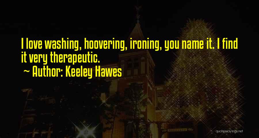 Keeley Hawes Quotes: I Love Washing, Hoovering, Ironing, You Name It. I Find It Very Therapeutic.