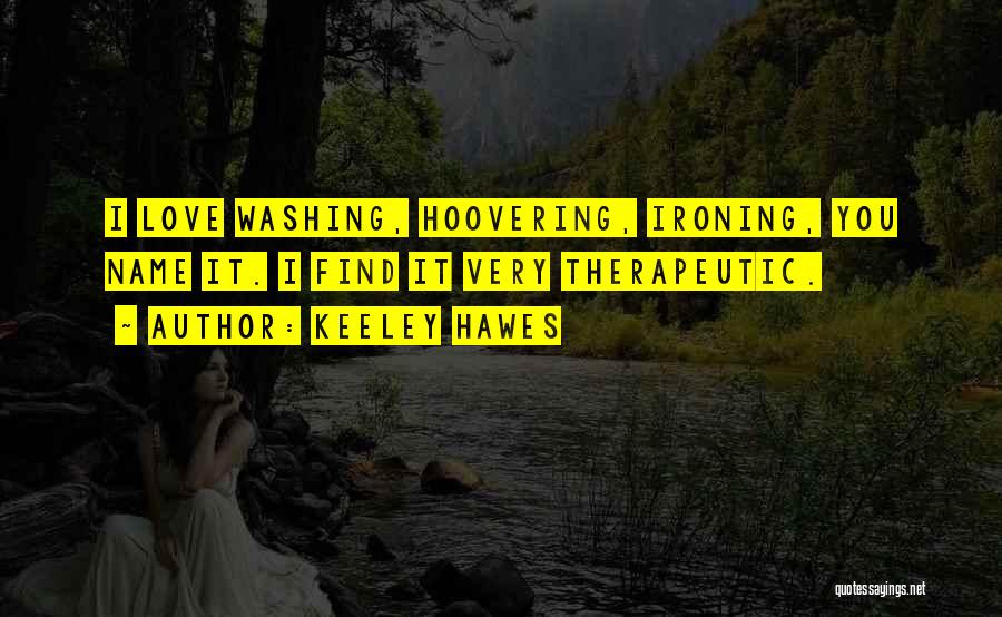 Keeley Hawes Quotes: I Love Washing, Hoovering, Ironing, You Name It. I Find It Very Therapeutic.