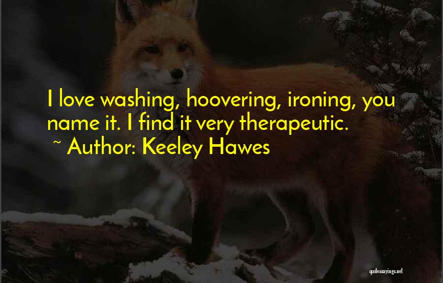 Keeley Hawes Quotes: I Love Washing, Hoovering, Ironing, You Name It. I Find It Very Therapeutic.