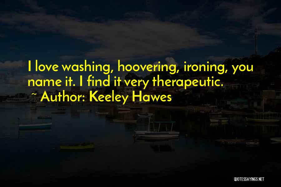 Keeley Hawes Quotes: I Love Washing, Hoovering, Ironing, You Name It. I Find It Very Therapeutic.