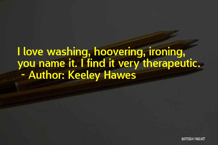 Keeley Hawes Quotes: I Love Washing, Hoovering, Ironing, You Name It. I Find It Very Therapeutic.