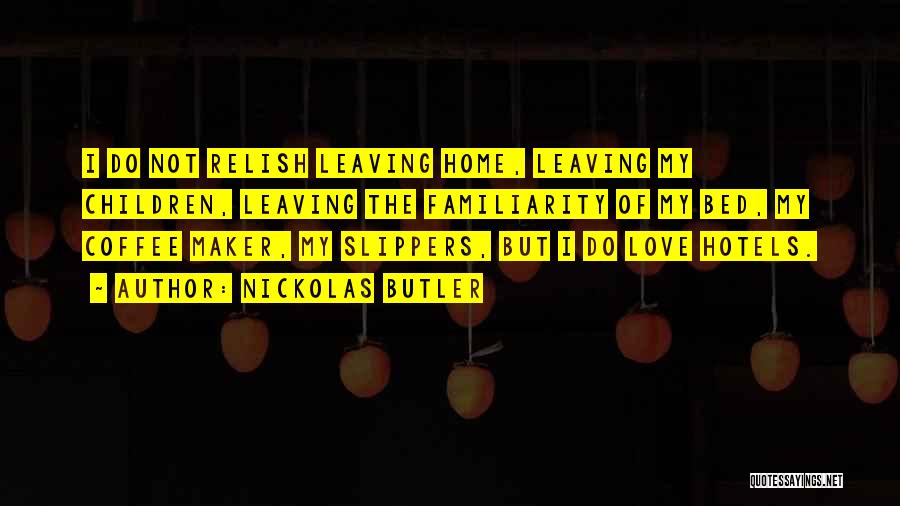 Nickolas Butler Quotes: I Do Not Relish Leaving Home, Leaving My Children, Leaving The Familiarity Of My Bed, My Coffee Maker, My Slippers,