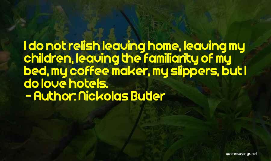 Nickolas Butler Quotes: I Do Not Relish Leaving Home, Leaving My Children, Leaving The Familiarity Of My Bed, My Coffee Maker, My Slippers,