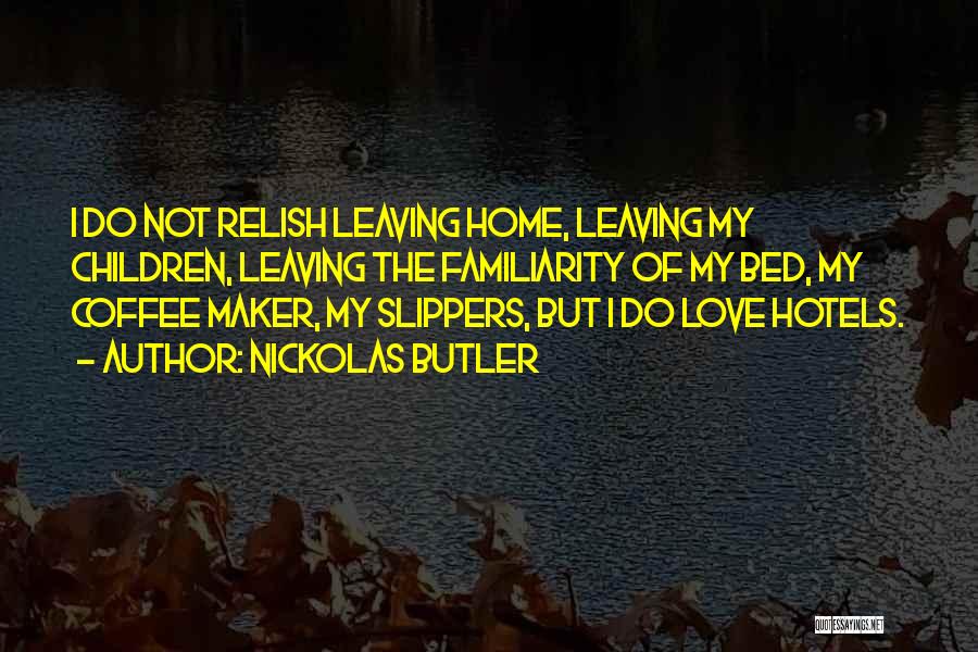 Nickolas Butler Quotes: I Do Not Relish Leaving Home, Leaving My Children, Leaving The Familiarity Of My Bed, My Coffee Maker, My Slippers,