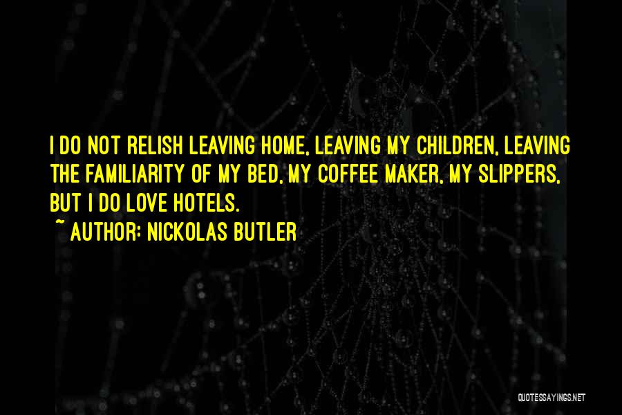 Nickolas Butler Quotes: I Do Not Relish Leaving Home, Leaving My Children, Leaving The Familiarity Of My Bed, My Coffee Maker, My Slippers,