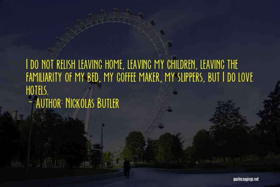 Nickolas Butler Quotes: I Do Not Relish Leaving Home, Leaving My Children, Leaving The Familiarity Of My Bed, My Coffee Maker, My Slippers,