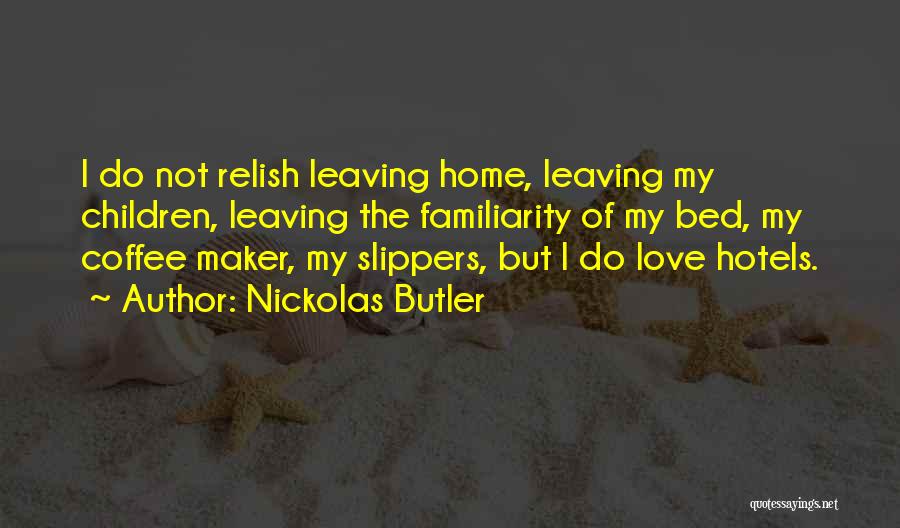 Nickolas Butler Quotes: I Do Not Relish Leaving Home, Leaving My Children, Leaving The Familiarity Of My Bed, My Coffee Maker, My Slippers,