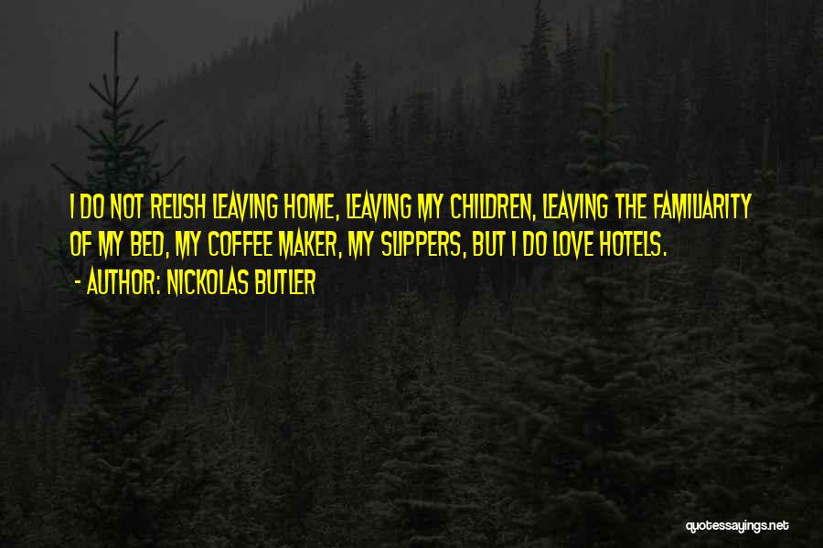 Nickolas Butler Quotes: I Do Not Relish Leaving Home, Leaving My Children, Leaving The Familiarity Of My Bed, My Coffee Maker, My Slippers,