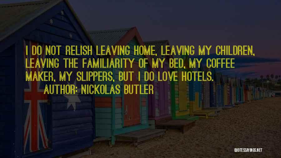 Nickolas Butler Quotes: I Do Not Relish Leaving Home, Leaving My Children, Leaving The Familiarity Of My Bed, My Coffee Maker, My Slippers,