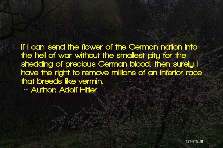 Adolf Hitler Quotes: If I Can Send The Flower Of The German Nation Into The Hell Of War Without The Smallest Pity For