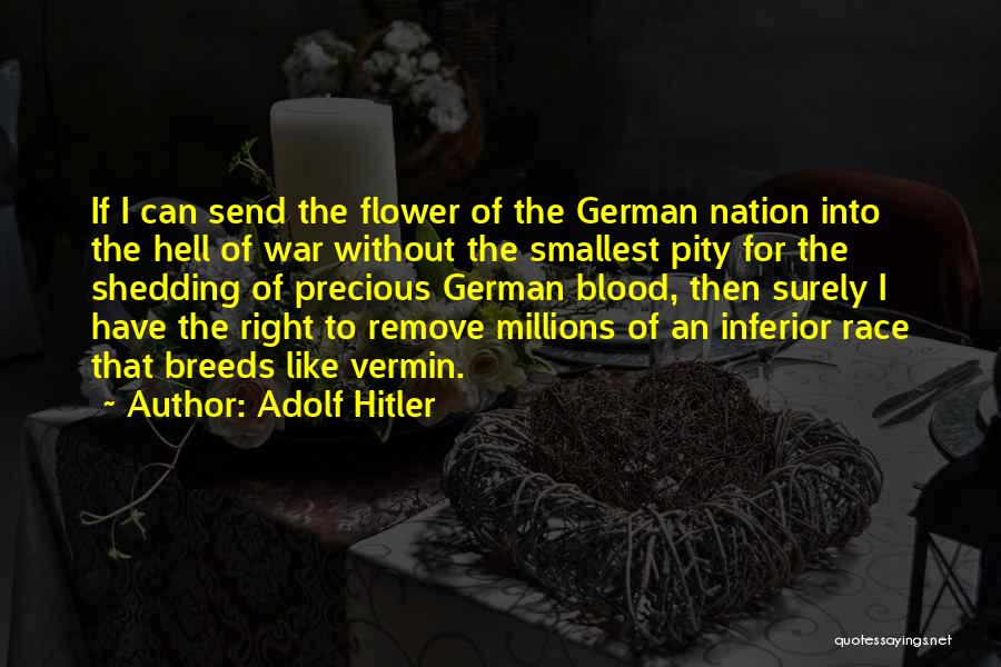 Adolf Hitler Quotes: If I Can Send The Flower Of The German Nation Into The Hell Of War Without The Smallest Pity For