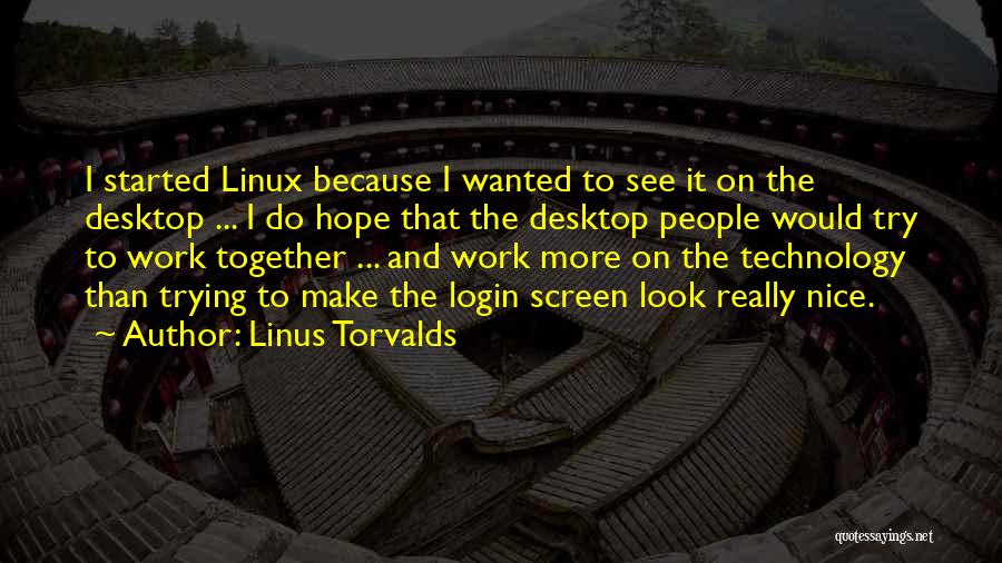 Linus Torvalds Quotes: I Started Linux Because I Wanted To See It On The Desktop ... I Do Hope That The Desktop People