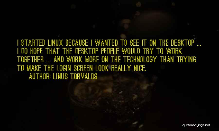 Linus Torvalds Quotes: I Started Linux Because I Wanted To See It On The Desktop ... I Do Hope That The Desktop People